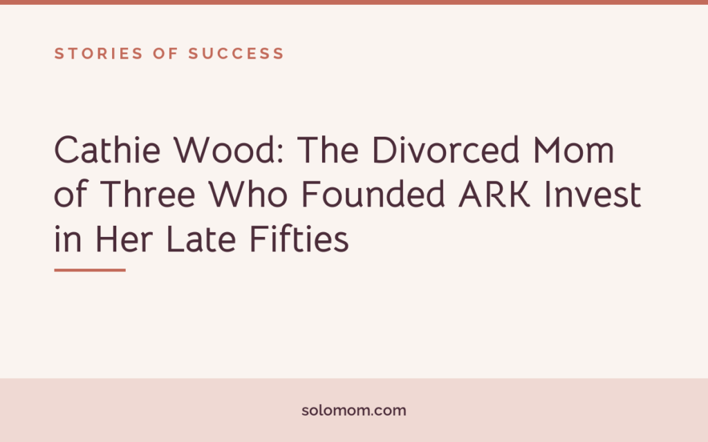Cathie Wood: The Divorced Mom of Three Who Founded ARK Invest in Her Late Fifties